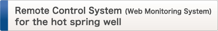 Remote Control System (Web Monitoring System)
for the hot spring well